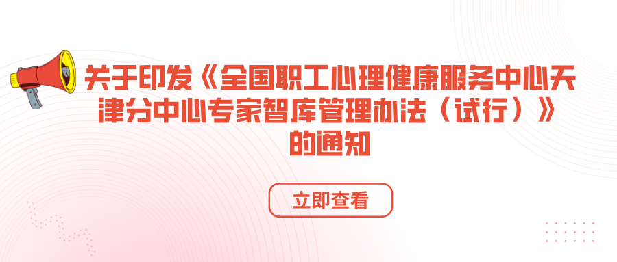 关于印发《全国职工心理健康服务中心天津分中心专家智库管理办法（试行）》的通知