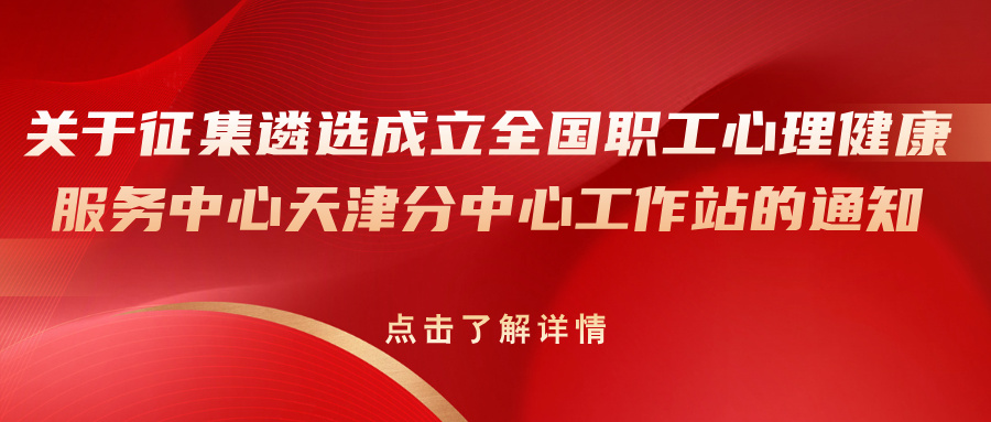 关于征集遴选成立全国职工心理健康服务中心天津分中心工作站的通知