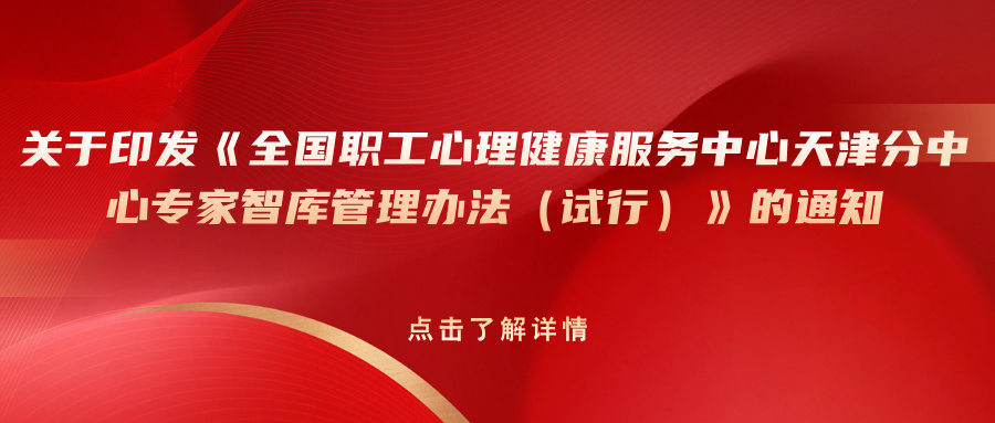 关于印发《全国职工心理健康服务中心天津分中心专家智库管理办法（试行）》的通知
